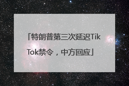 特朗普第三次延迟TikTok禁令，中方回应