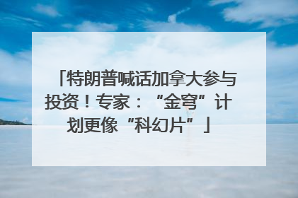 特朗普喊话加拿大参与投资！专家：“金穹”计划更像“科幻片”