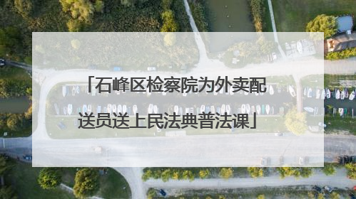 石峰区检察院为外卖配送员送上民法典普法课