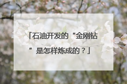 石油开发的“金刚钻”是怎样炼成的？