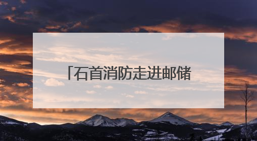 石首消防走进邮储银行开展 “花式”消防安全培训
