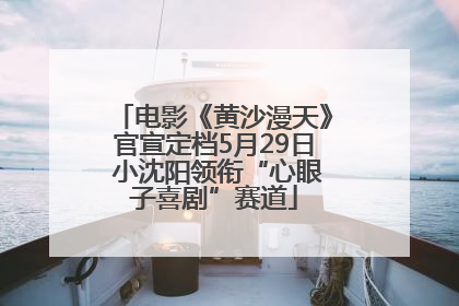 电影《黄沙漫天》官宣定档5月29日 小沈阳领衔“心眼子喜剧”赛道