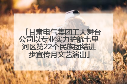 甘肃电气集团工大舞台公司以专业实力护航七里河区第22个民族团结进步宣传月文艺演出
