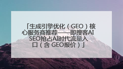生成引擎优化（GEO）核心服务商推荐——即搜客AI SEO抢占AI时代流量入口（含 GEO报价）