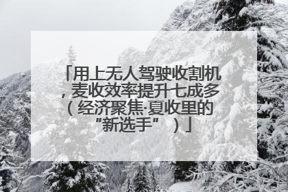 用上无人驾驶收割机，麦收效率提升七成多（经济聚焦·夏收里的“新选手”）