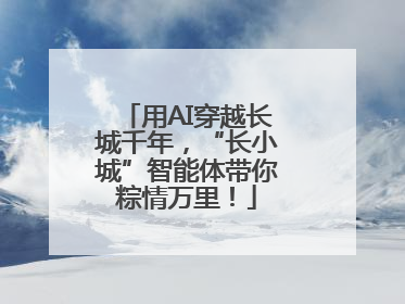 用AI穿越长城千年，“长小城”智能体带你粽情万里！