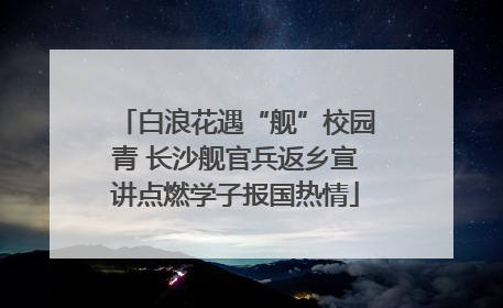 白浪花遇“舰”校园青 长沙舰官兵返乡宣讲点燃学子报国热情
