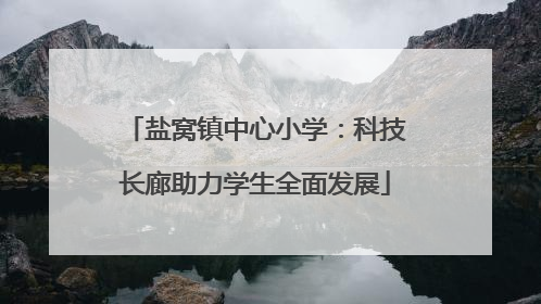 盐窝镇中心小学：科技长廊助力学生全面发展