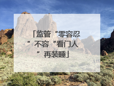 监管“零容忍”不容“看门人”再装睡