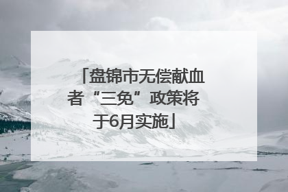 盘锦市无偿献血者“三免”政策将于6月实施