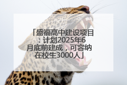 盛福高中建设项目：计划2025年6月底前建成，可容纳在校生3000人