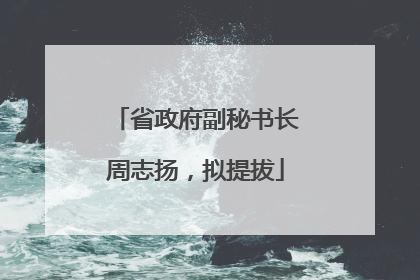 省政府副秘书长周志扬，拟提拔