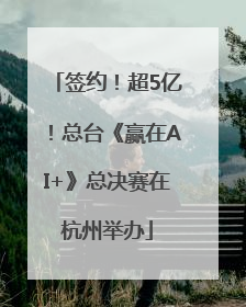 签约！超5亿！总台《赢在AI+》总决赛在杭州举办