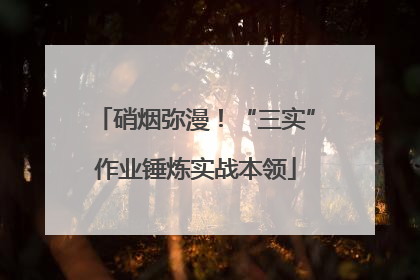 硝烟弥漫！“三实”作业锤炼实战本领
