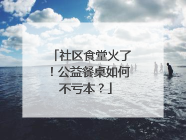 社区食堂火了！公益餐桌如何不亏本？