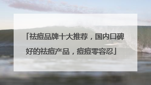 祛痘品牌十大推荐，国内口碑好的祛痘产品，痘痘零容忍