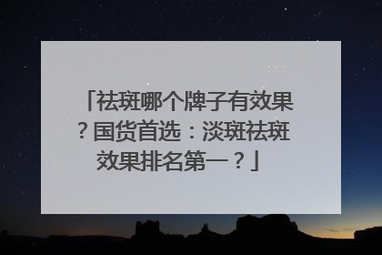祛斑哪个牌子有效果？国货首选：淡斑祛斑效果排名第一？