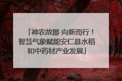 神农故郡 向新而行！智慧气象赋能安仁县水稻和中药材产业发展