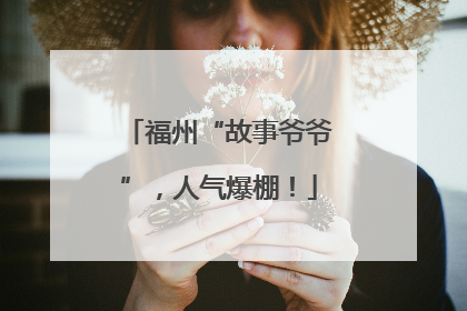 福州“故事爷爷”，人气爆棚！