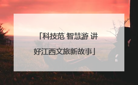 科技范 智慧游 讲好江西文旅新故事