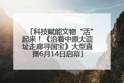 科技赋能文物“活”起来！《沿着中原大遗址走廊寻国宝》大型直播6月14日启幕