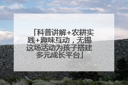 科普讲解+农耕实践+趣味互动，无锡这场活动为孩子搭建多元成长平台