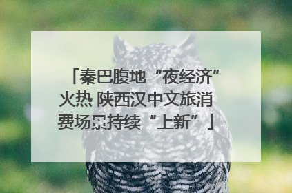 秦巴腹地“夜经济”火热 陕西汉中文旅消费场景持续“上新”