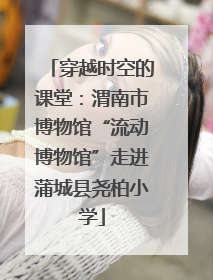 穿越时空的课堂：渭南市博物馆“流动博物馆”走进蒲城县尧柏小学
