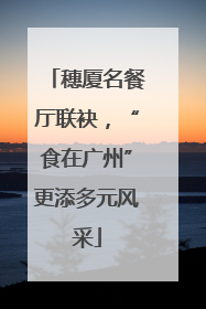 穗厦名餐厅联袂，“食在广州”更添多元风采