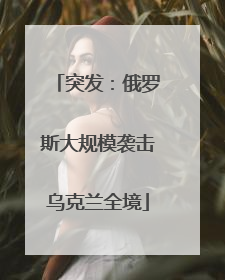 突发：俄罗斯大规模袭击乌克兰全境