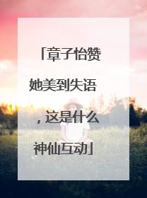 章子怡赞她美到失语，这是什么神仙互动