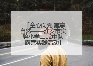 童心向党 趣享自然——淮安市实验小学二12中队露营实践活动