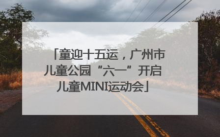 童迎十五运，广州市儿童公园“六一”开启儿童MINI运动会