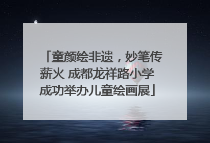 童颜绘非遗，妙笔传薪火 成都龙祥路小学成功举办儿童绘画展
