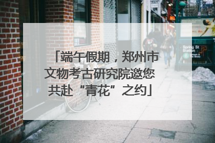 端午假期，郑州市文物考古研究院邀您共赴“青花”之约