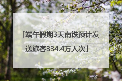 端午假期3天南铁预计发送旅客334.4万人次