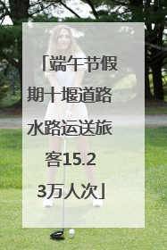 端午节假期十堰道路水路运送旅客15.23万人次
