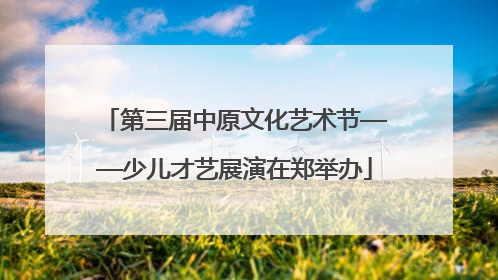 第三届中原文化艺术节——少儿才艺展演在郑举办