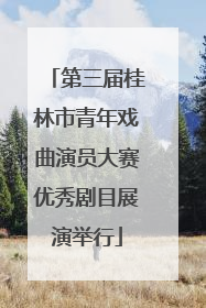 第三届桂林市青年戏曲演员大赛优秀剧目展演举行