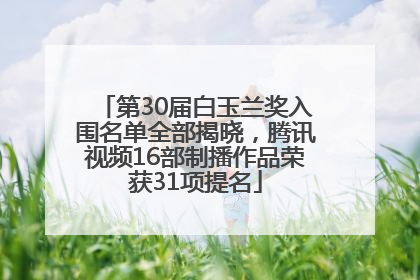 第30届白玉兰奖入围名单全部揭晓，腾讯视频16部制播作品荣获31项提名