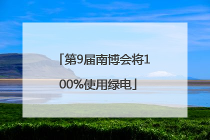 第9届南博会将100%使用绿电
