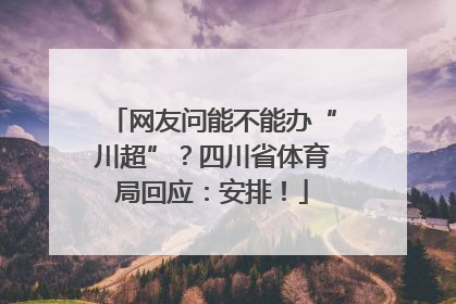 网友问能不能办“川超”？四川省体育局回应：安排！