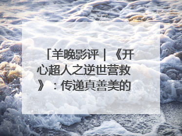 羊晚影评｜《开心超人之逆世营救》：传递真善美的动画诗篇