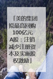 美的集团拟最高回购100亿元A股：注销减少注册资本及实施股权激励