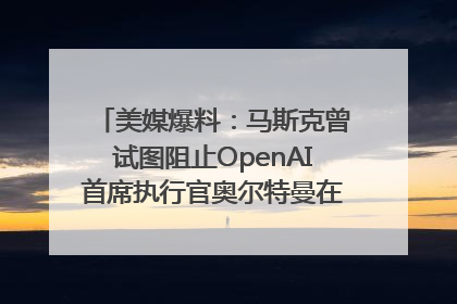 美媒爆料：马斯克曾试图阻止OpenAI首席执行官奥尔特曼在中东的AI交易