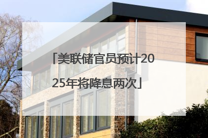 美联储官员预计2025年将降息两次