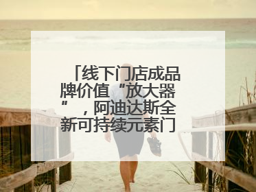 线下门店成品牌价值“放大器”，阿迪达斯全新可持续元素门店亮相上海