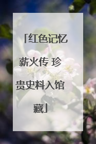 红色记忆薪火传 珍贵史料入馆藏