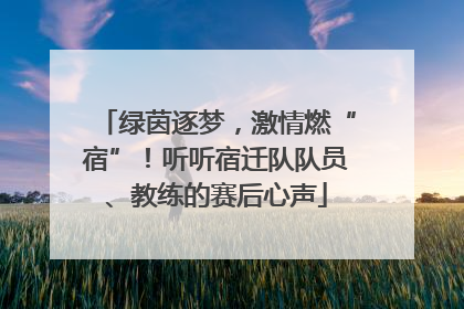 绿茵逐梦，激情燃“宿”！听听宿迁队队员、教练的赛后心声