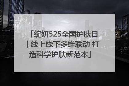 绽妍525全国护肤日丨线上线下多维联动 打造科学护肤新范本